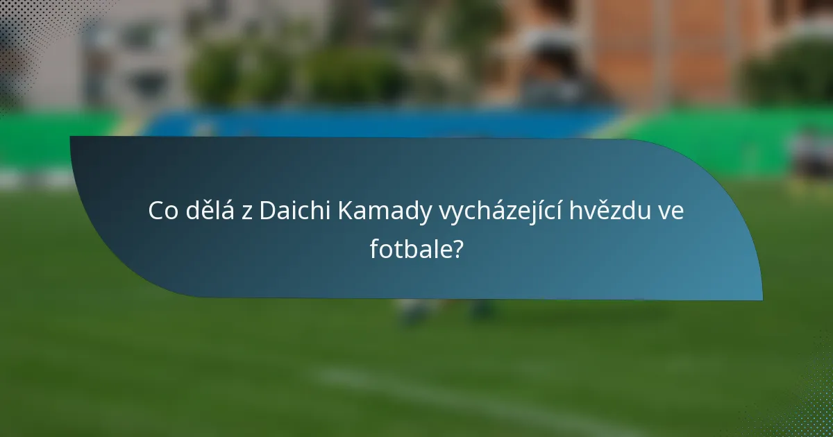 Co dělá z Daichi Kamady vycházející hvězdu ve fotbale?