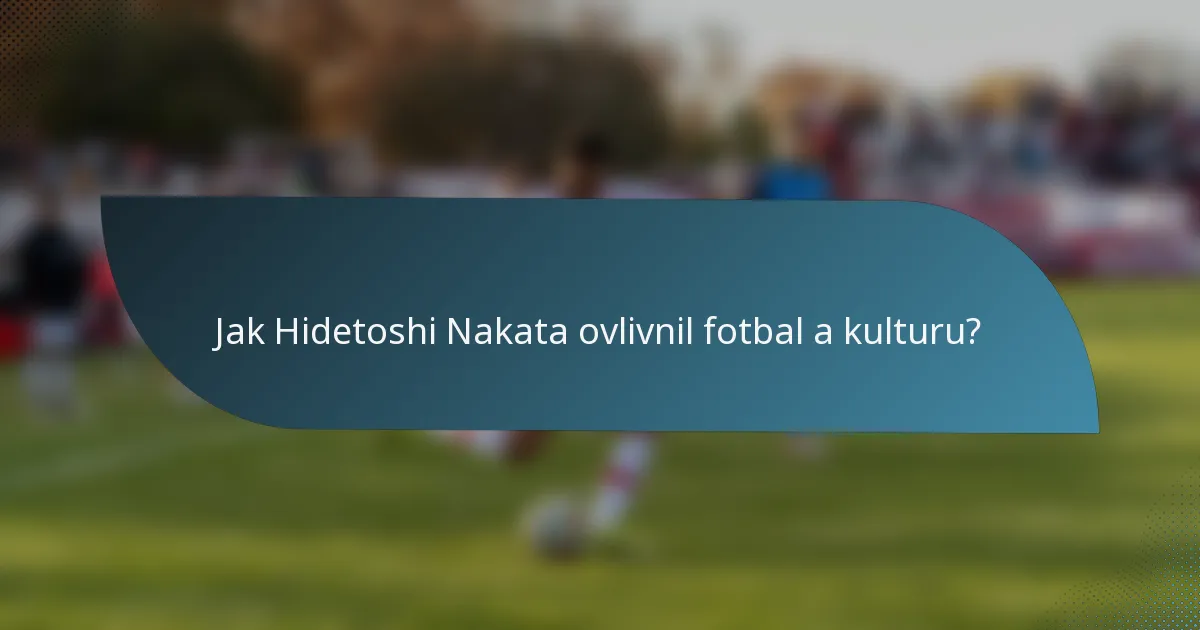 Jak Hidetoshi Nakata ovlivnil fotbal a kulturu?