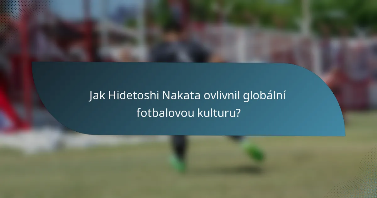 Jak Hidetoshi Nakata ovlivnil globální fotbalovou kulturu?