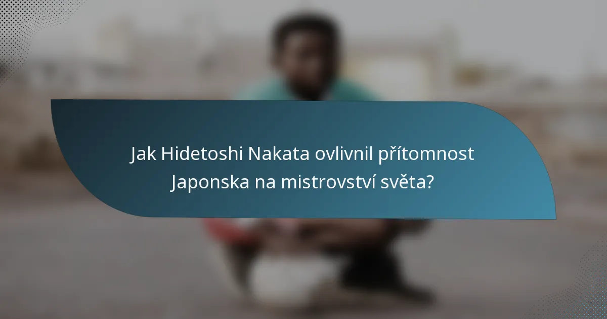Jak Hidetoshi Nakata ovlivnil přítomnost Japonska na mistrovství světa?