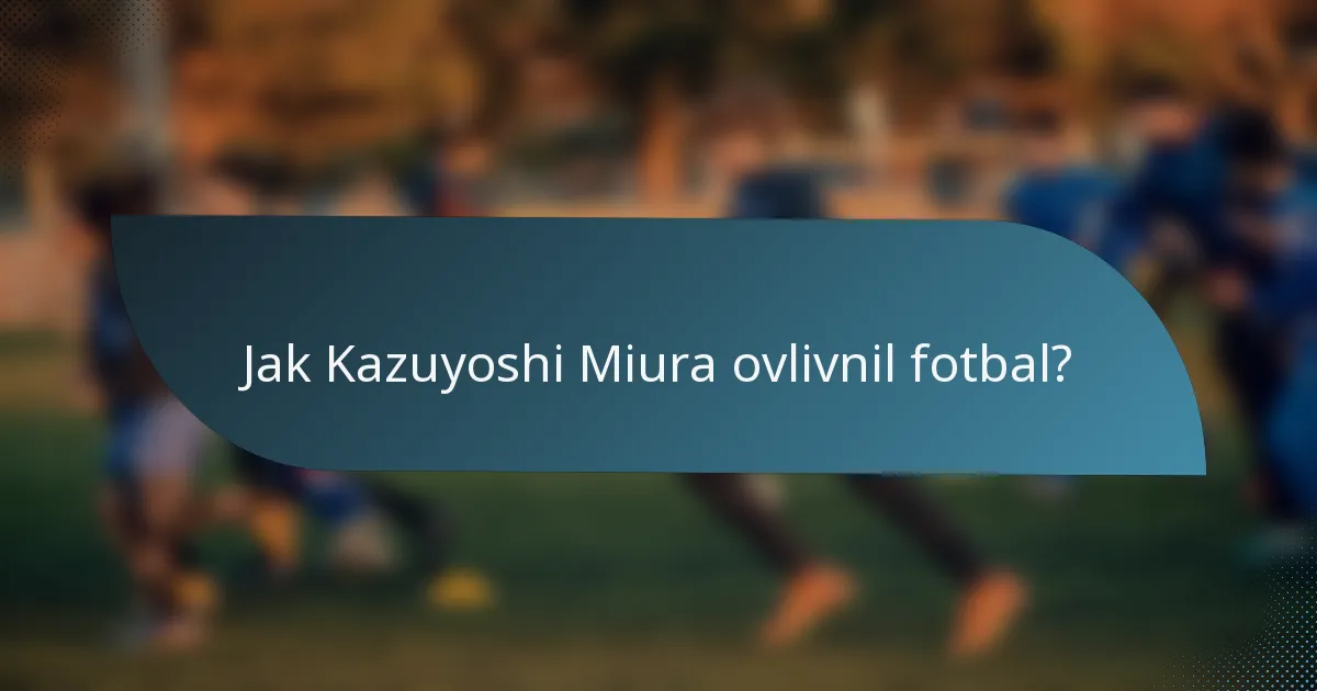 Jak Kazuyoshi Miura ovlivnil fotbal?