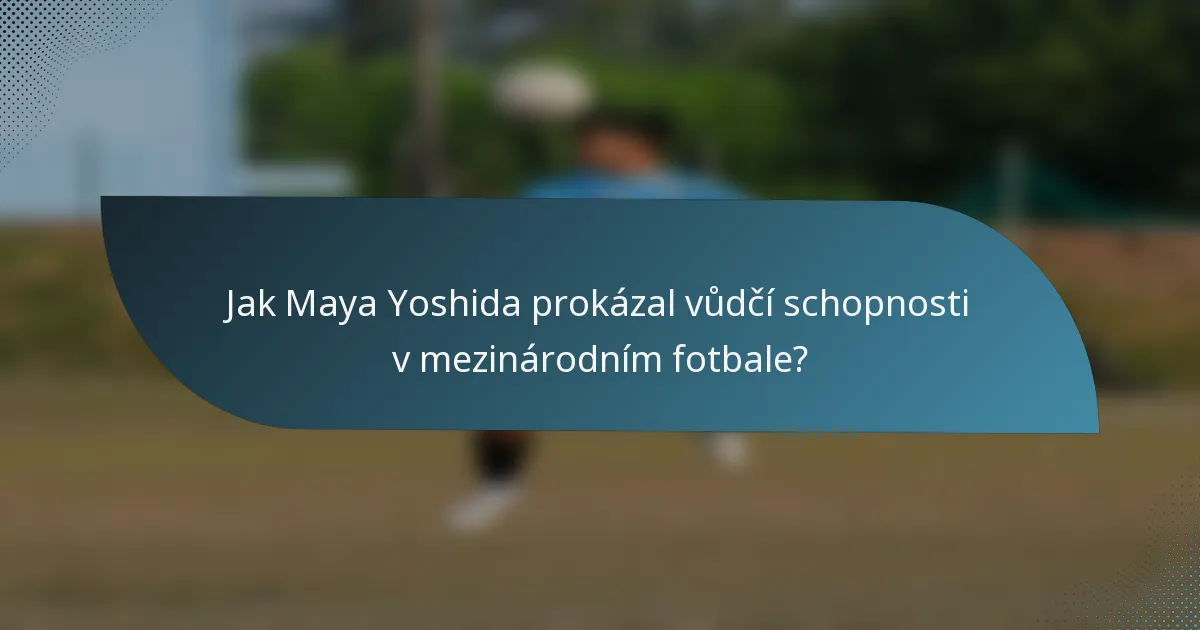 Jak Maya Yoshida prokázal vůdčí schopnosti v mezinárodním fotbale?