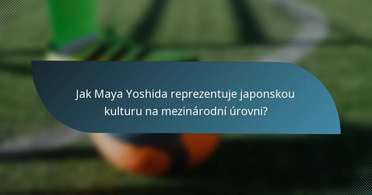 Jak Maya Yoshida reprezentuje japonskou kulturu na mezinárodní úrovni?