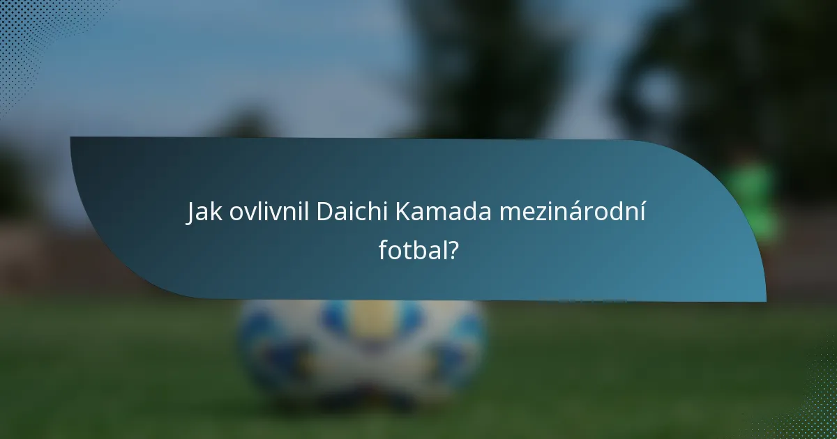 Jak ovlivnil Daichi Kamada mezinárodní fotbal?