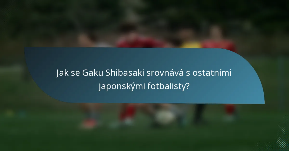 Jak se Gaku Shibasaki srovnává s ostatními japonskými fotbalisty?