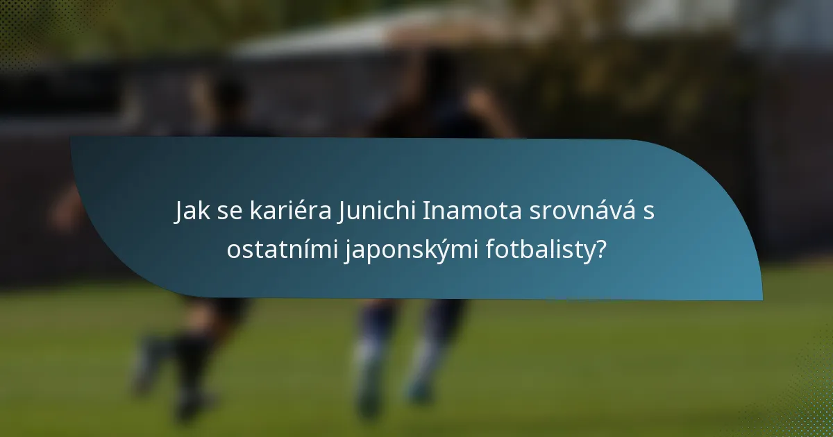 Jak se kariéra Junichi Inamota srovnává s ostatními japonskými fotbalisty?