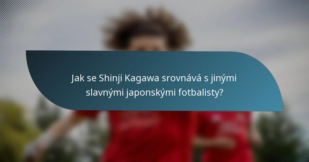 Jak se Shinji Kagawa srovnává s jinými slavnými japonskými fotbalisty?
