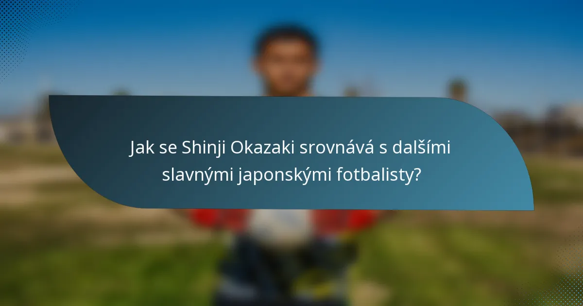 Jak se Shinji Okazaki srovnává s dalšími slavnými japonskými fotbalisty?