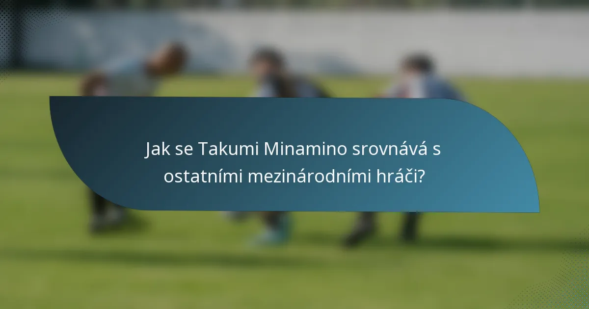 Jak se Takumi Minamino srovnává s ostatními mezinárodními hráči?