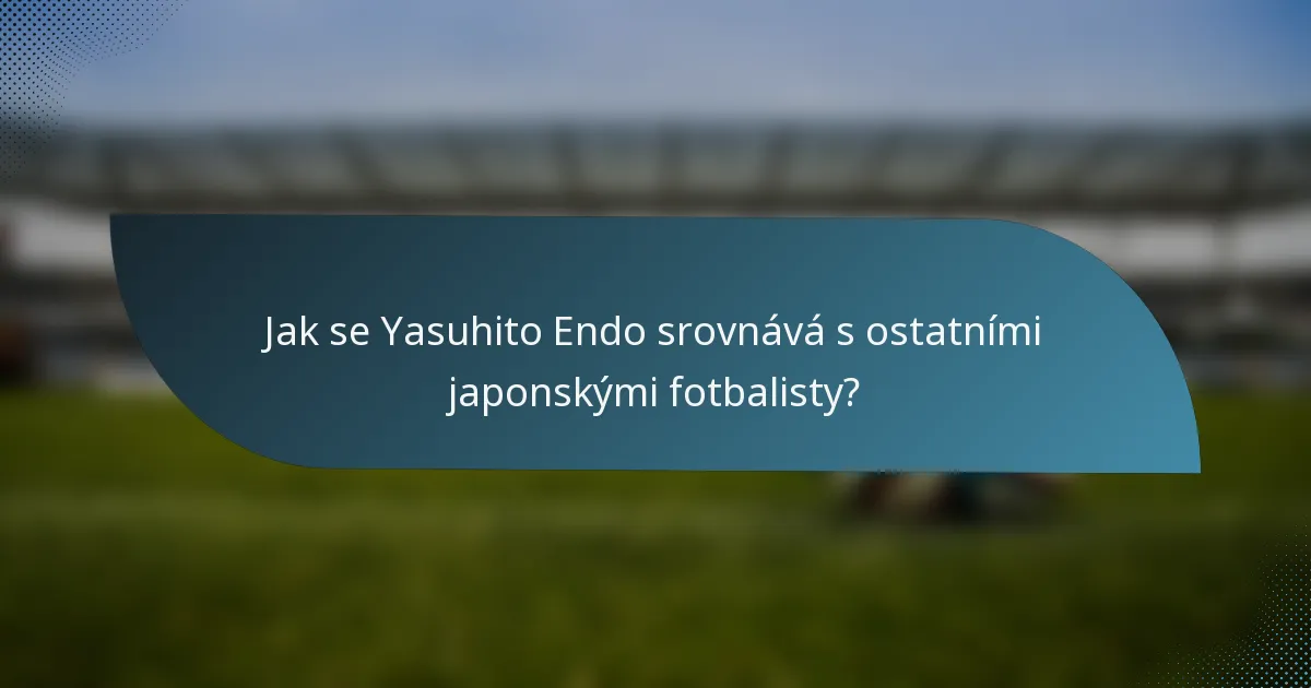 Jak se Yasuhito Endo srovnává s ostatními japonskými fotbalisty?