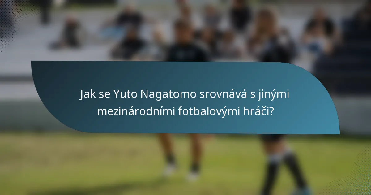 Jak se Yuto Nagatomo srovnává s jinými mezinárodními fotbalovými hráči?