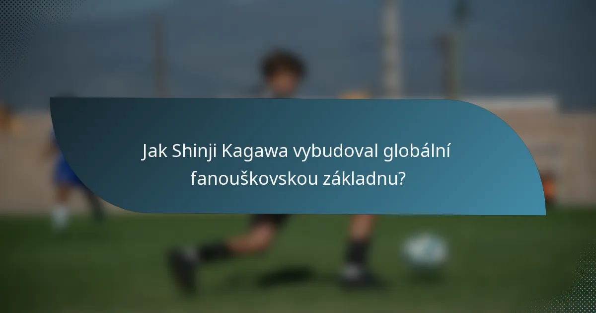 Jak Shinji Kagawa vybudoval globální fanouškovskou základnu?