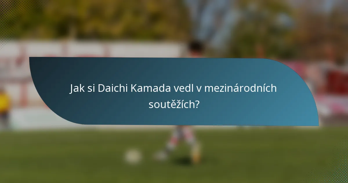 Jak si Daichi Kamada vedl v mezinárodních soutěžích?