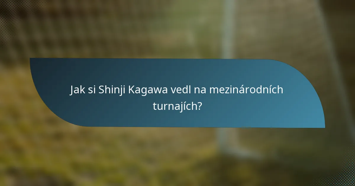 Jak si Shinji Kagawa vedl na mezinárodních turnajích?