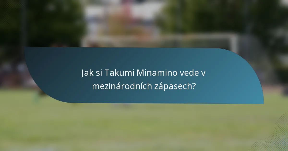 Jak si Takumi Minamino vede v mezinárodních zápasech?