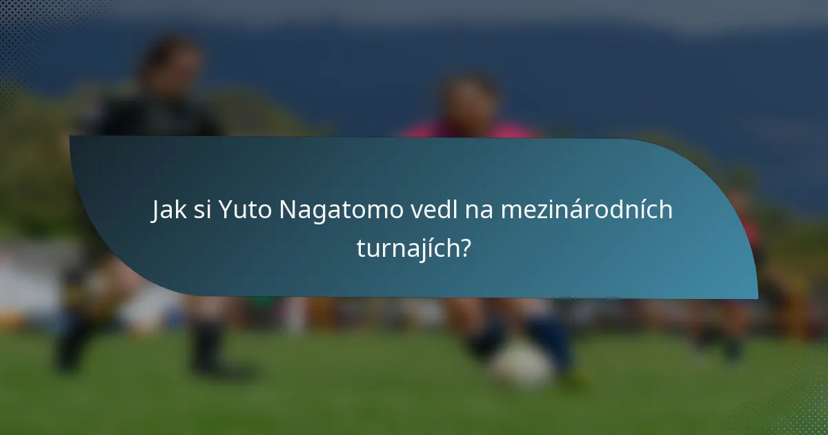 Jak si Yuto Nagatomo vedl na mezinárodních turnajích?