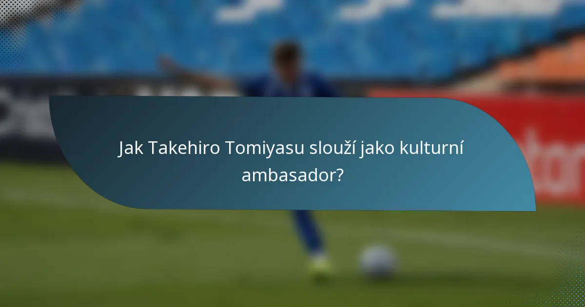 Jak Takehiro Tomiyasu slouží jako kulturní ambasador?