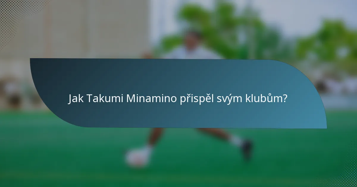 Jak Takumi Minamino přispěl svým klubům?