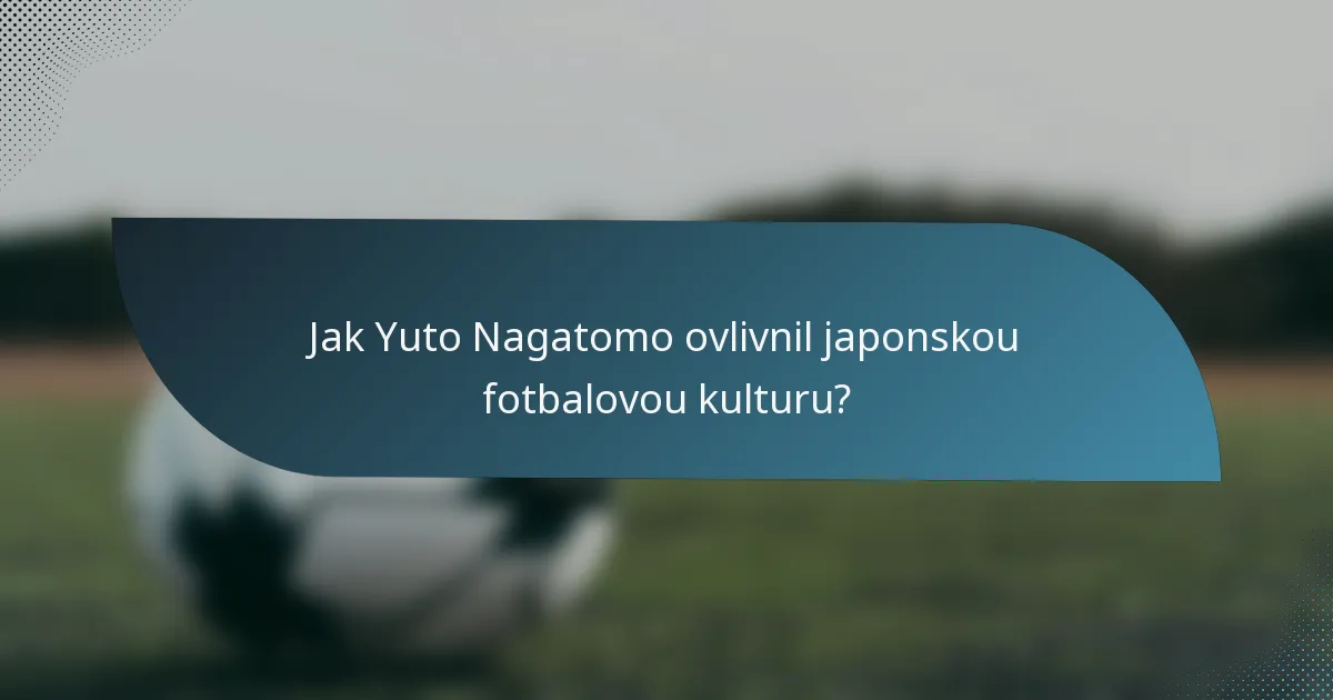 Jak Yuto Nagatomo ovlivnil japonskou fotbalovou kulturu?