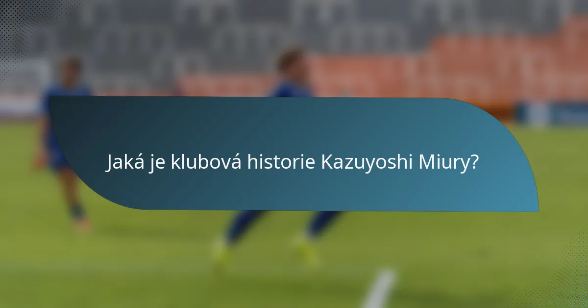 Jaká je klubová historie Kazuyoshi Miury?