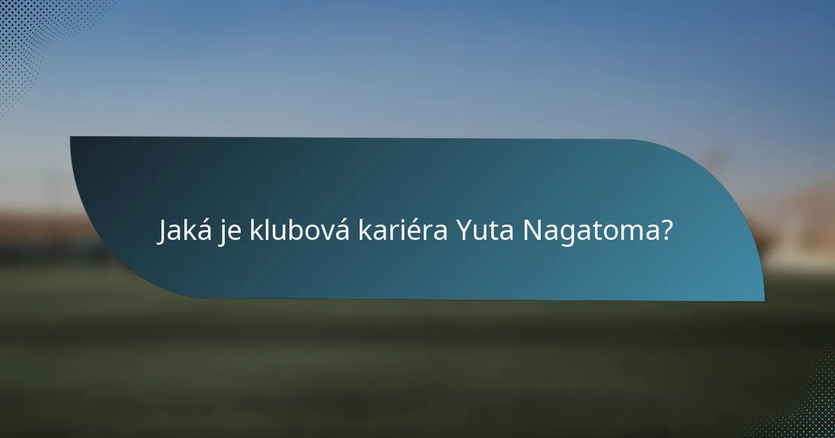 Jaká je klubová kariéra Yuta Nagatoma?