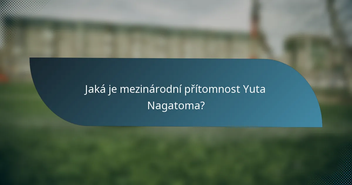 Jaká je mezinárodní přítomnost Yuta Nagatoma?