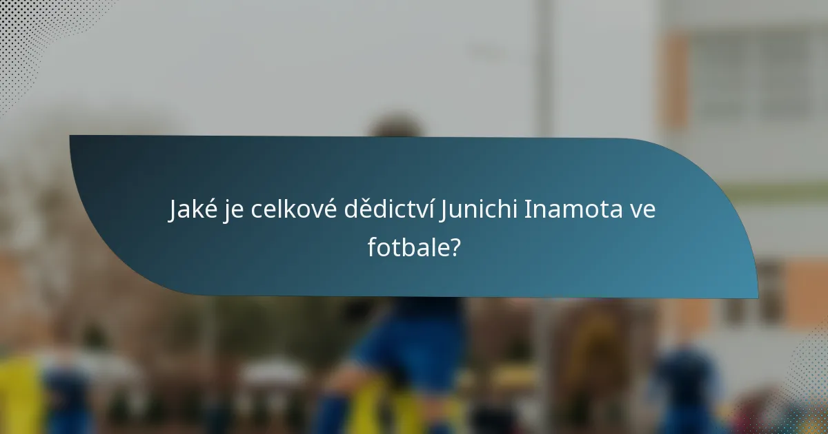 Jaké je celkové dědictví Junichi Inamota ve fotbale?