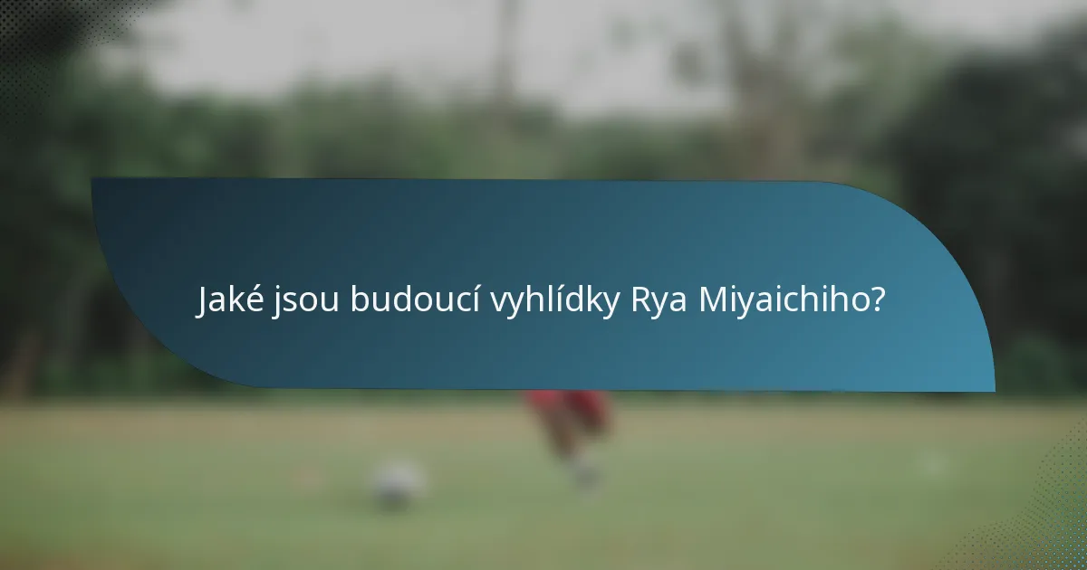 Jaké jsou budoucí vyhlídky Rya Miyaichiho?