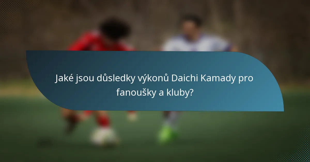 Jaké jsou důsledky výkonů Daichi Kamady pro fanoušky a kluby?