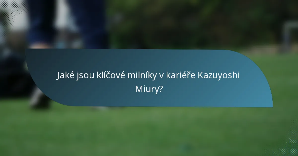 Jaké jsou klíčové milníky v kariéře Kazuyoshi Miury?