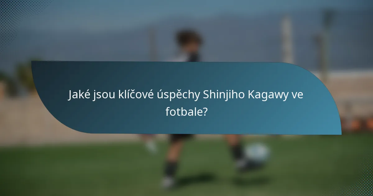 Jaké jsou klíčové úspěchy Shinjiho Kagawy ve fotbale?