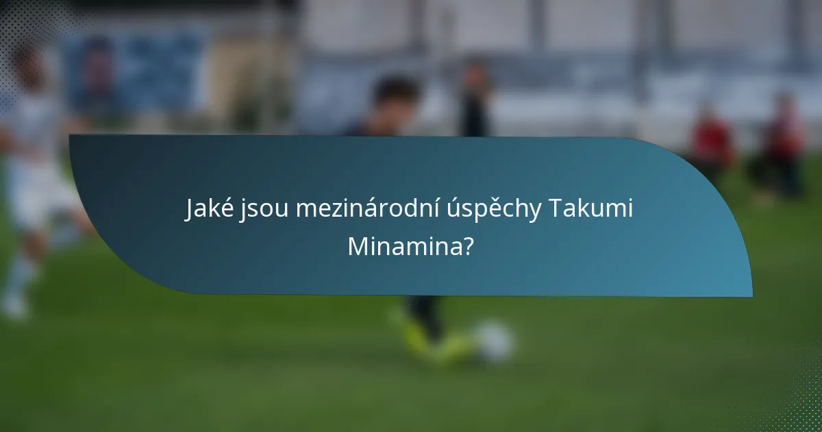 Jaké jsou mezinárodní úspěchy Takumi Minamina?