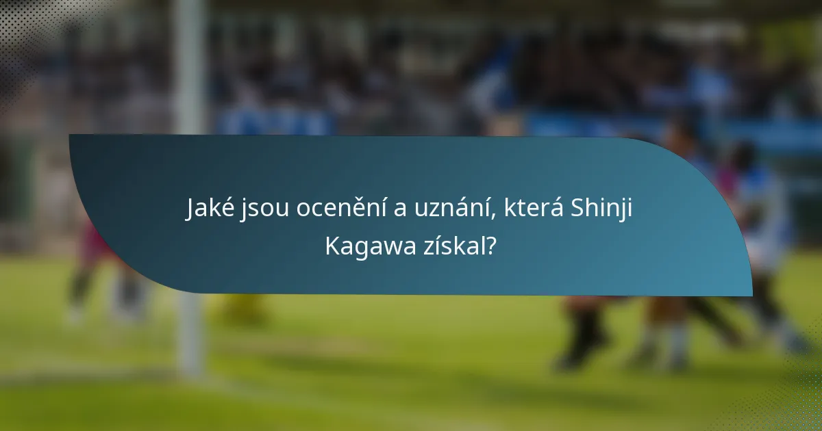 Jaké jsou ocenění a uznání, která Shinji Kagawa získal?