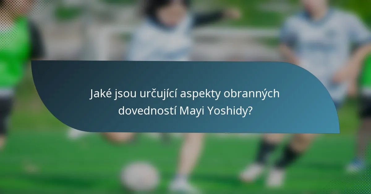 Jaké jsou určující aspekty obranných dovedností Mayi Yoshidy?