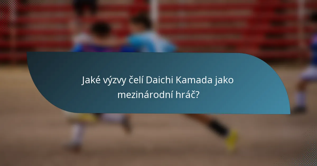 Jaké výzvy čelí Daichi Kamada jako mezinárodní hráč?