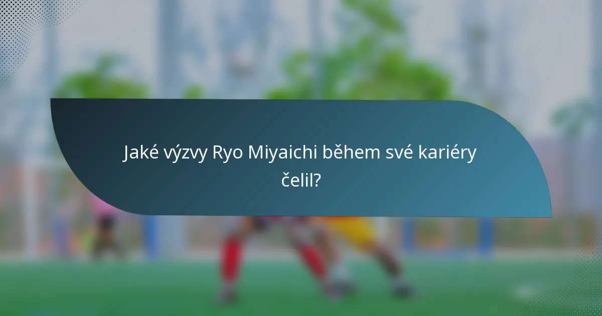 Jaké výzvy Ryo Miyaichi během své kariéry čelil?