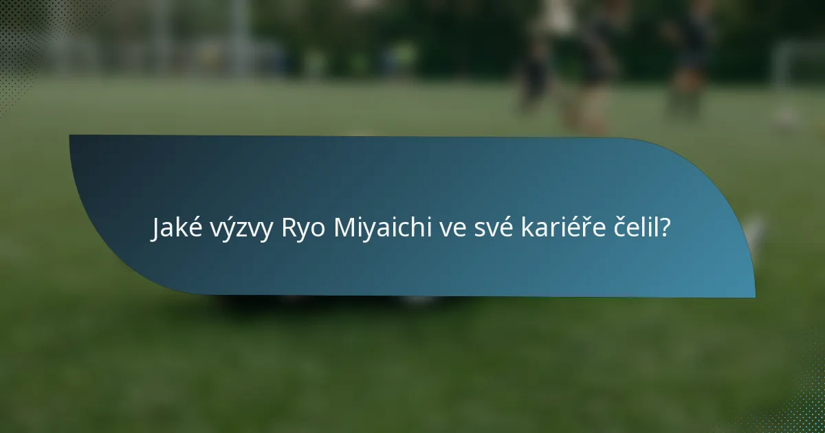 Jaké výzvy Ryo Miyaichi ve své kariéře čelil?