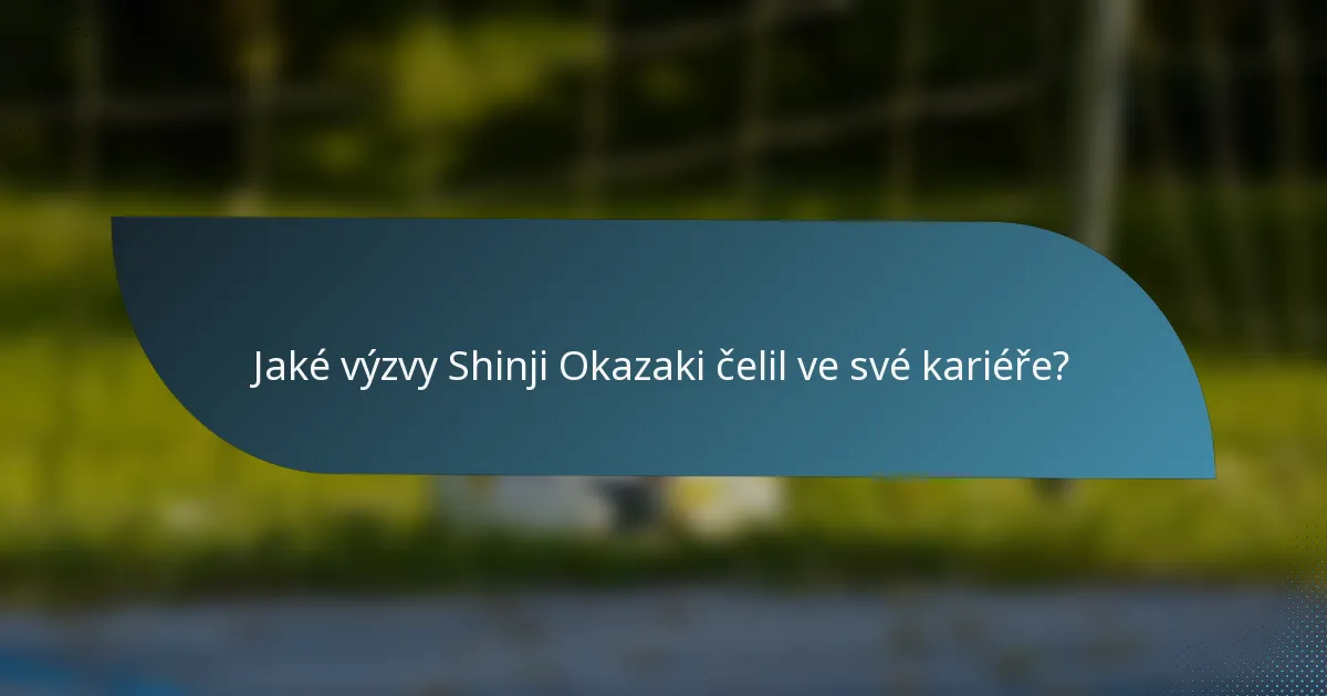Jaké výzvy Shinji Okazaki čelil ve své kariéře?