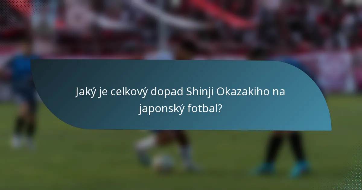 Jaký je celkový dopad Shinji Okazakiho na japonský fotbal?