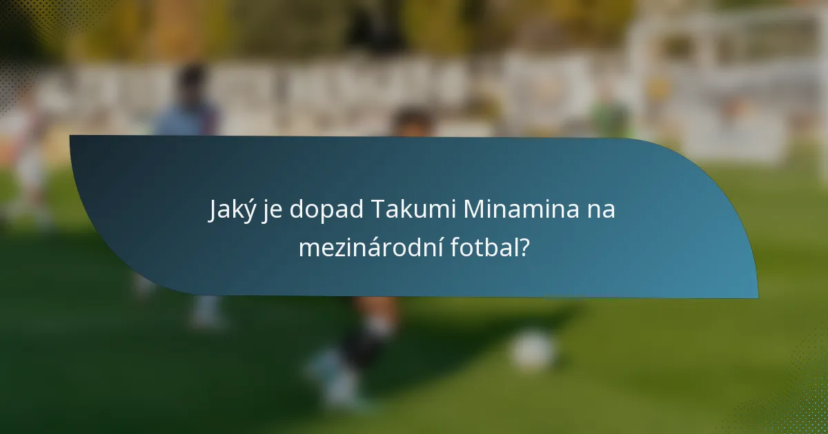 Jaký je dopad Takumi Minamina na mezinárodní fotbal?