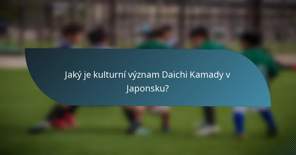 Jaký je kulturní význam Daichi Kamady v Japonsku?