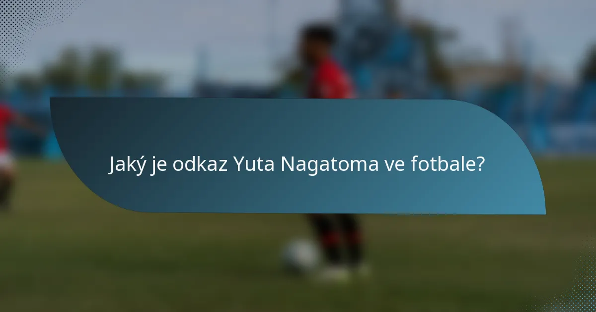 Jaký je odkaz Yuta Nagatoma ve fotbale?