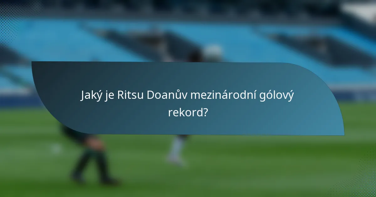 Jaký je Ritsu Doanův mezinárodní gólový rekord?