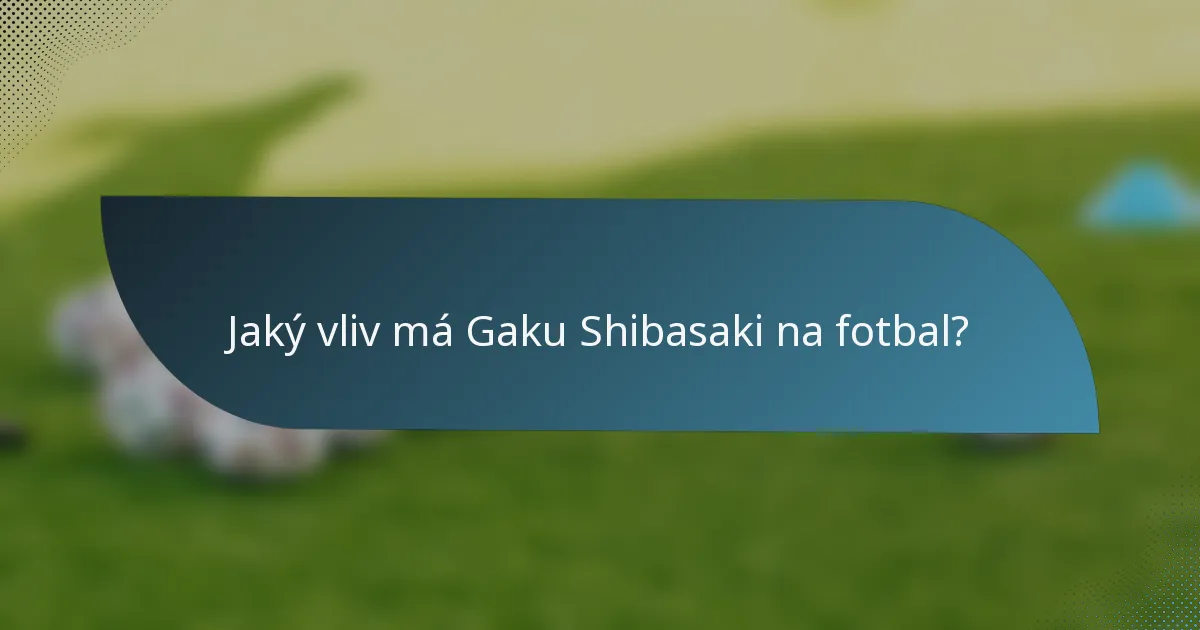 Jaký vliv má Gaku Shibasaki na fotbal?