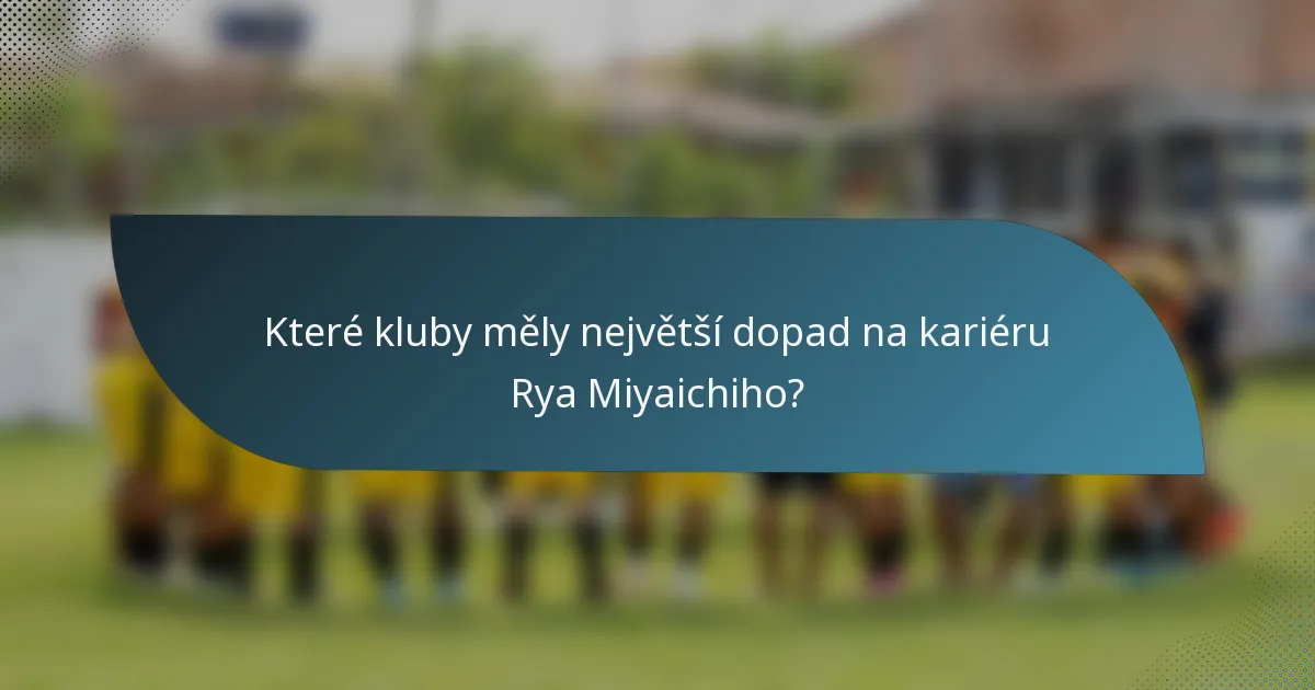 Které kluby měly největší dopad na kariéru Rya Miyaichiho?